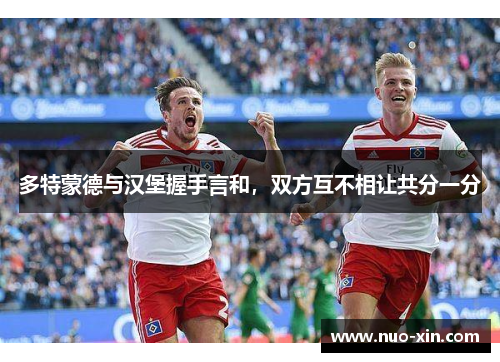 多特蒙德与汉堡握手言和，双方互不相让共分一分
