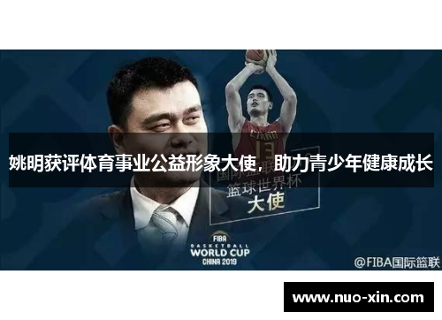 姚明获评体育事业公益形象大使，助力青少年健康成长
